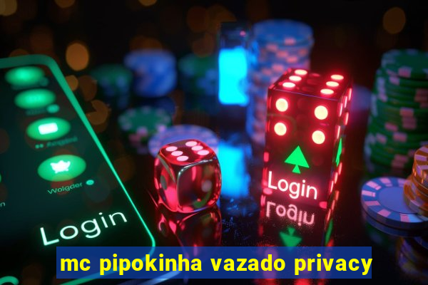 mc pipokinha vazado privacy